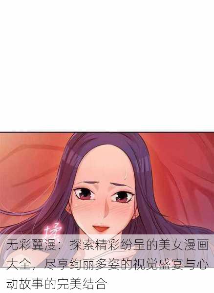 无彩翼漫:探索精彩纷呈的美女漫画大全,尽享绚丽多姿的视觉盛宴与心动故事的完美结合