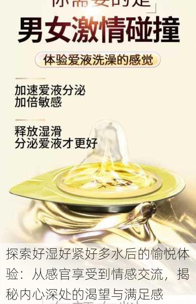 探索好湿好紧好多水后的愉悦体验:从感官享受到情感交流,揭秘内心深处的渴望与满足感