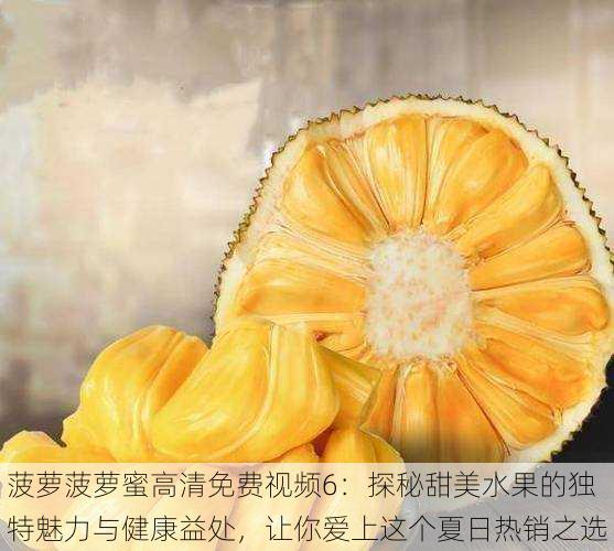 菠萝菠萝蜜高清免费视频6:探秘甜美水果的独特魅力与健康益处,让你爱上这个夏日热销之选