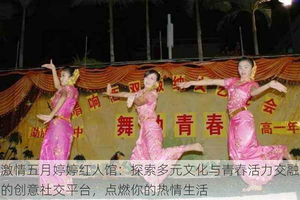 激情五月婷婷红人馆:探索多元文化与青春活力交融的创意社交平台,点燃你的热情生活