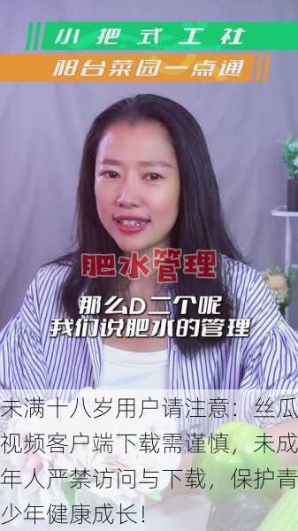 未满十八岁用户请注意:丝瓜视频客户端下载需谨慎,未成年人严禁访问与下载,保护青少年健康成长!