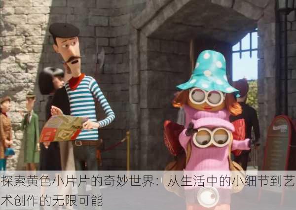 探索黄色小片片的奇妙世界:从生活中的小细节到艺术创作的无限可能
