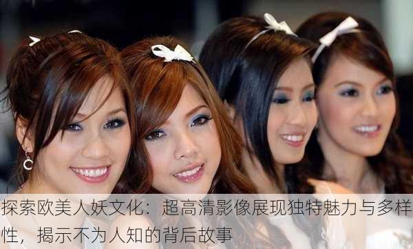 探索欧美人妖文化:超高清影像展现独特魅力与多样性,揭示不为人知的背后故事