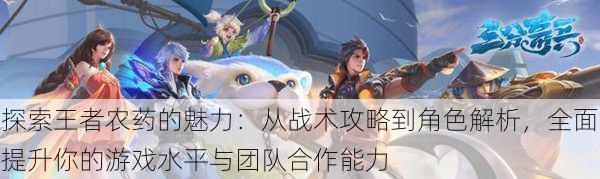 探索王者农药的魅力:从战术攻略到角色解析,全面提升你的游戏水平与团队合作能力