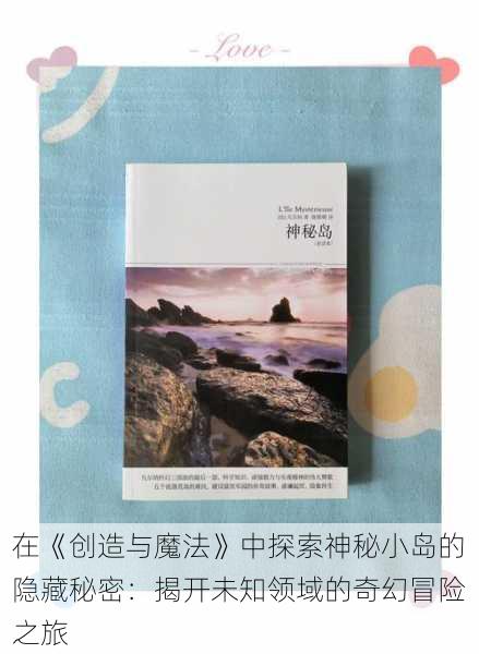 在《创造与魔法》中探索神秘小岛的隐藏秘密:揭开未知领域的奇幻冒险之旅