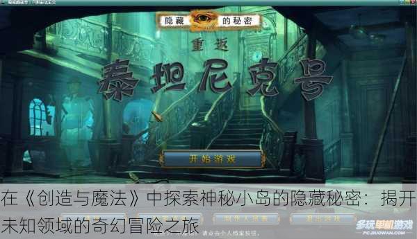 在《创造与魔法》中探索神秘小岛的隐藏秘密:揭开未知领域的奇幻冒险之旅