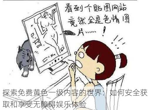 探索免费黄色一级内容的世界:如何安全获取和享受无障碍娱乐体验