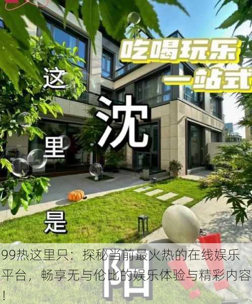 99热这里只:探秘当前最火热的在线娱乐平台,畅享无与伦比的娱乐体验与精彩内容!