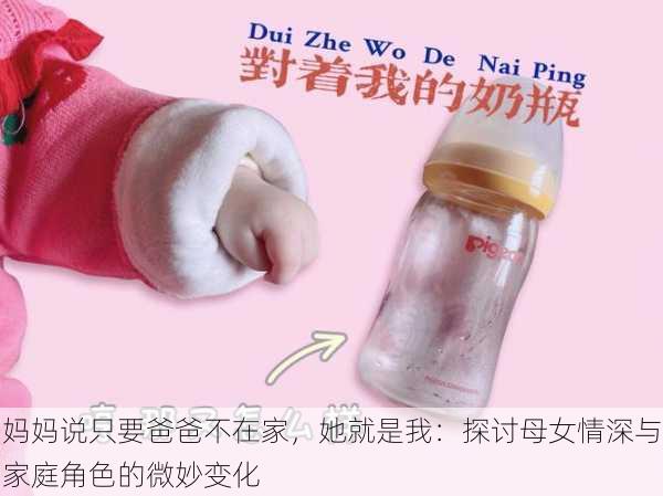 妈妈说只要爸爸不在家,她就是我:探讨母女情深与家庭角色的微妙变化