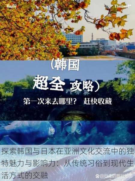 探索韩国与日本在亚洲文化交流中的独特魅力与影响力:从传统习俗到现代生活方式的交融