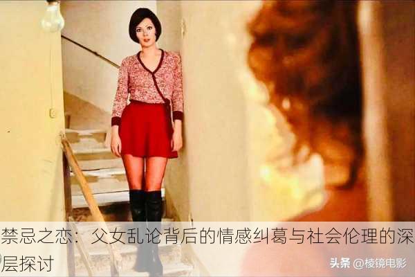 禁忌之恋:父女乱论背后的情感纠葛与社会伦理的深层探讨