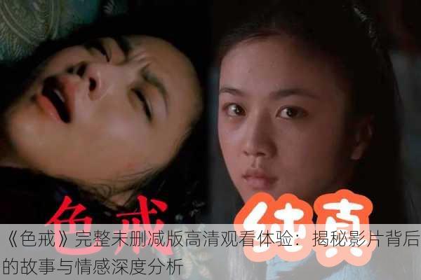 《色戒》完整未删减版高清观看体验:揭秘影片背后的故事与情感深度分析