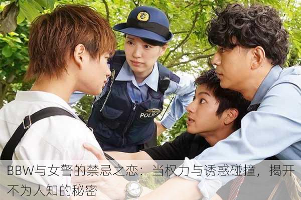 BBW与女警的禁忌之恋:当权力与诱惑碰撞,揭开不为人知的秘密