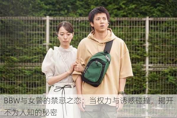 BBW与女警的禁忌之恋:当权力与诱惑碰撞,揭开不为人知的秘密