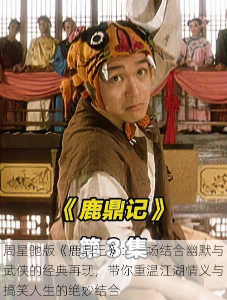 周星驰版《鹿鼎记》：一场结合幽默与武侠的经典再现，带你重温江湖情义与搞笑人生的绝妙结合
