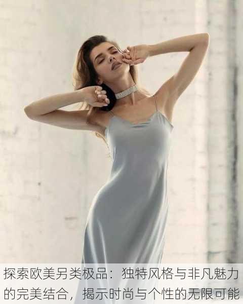 探索欧美另类极品:独特风格与非凡魅力的完美结合,揭示时尚与个性的无限可能