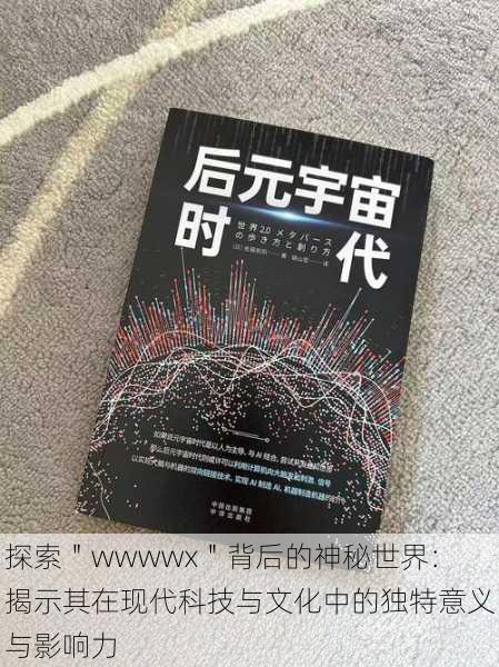 探索"wwwwx"背后的神秘世界:揭示其在现代科技与文化中的独特意义与影响力