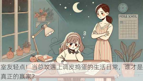 室友轻点!当总攻遇上调皮捣蛋的生活日常,谁才是真正的赢家?
