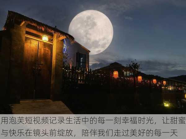 用泡芙短视频记录生活中的每一刻幸福时光，让甜蜜与快乐在镜头前绽放，陪伴我们走过美好的每一天