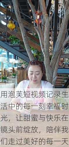 用泡芙短视频记录生活中的每一刻幸福时光，让甜蜜与快乐在镜头前绽放，陪伴我们走过美好的每一天