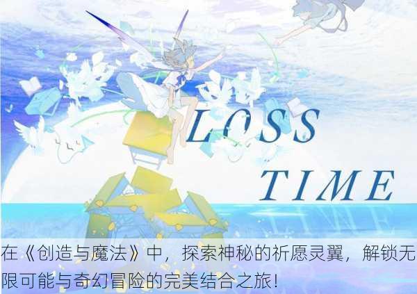 在《创造与魔法》中,探索神秘的祈愿灵翼,解锁无限可能与奇幻冒险的完美结合之旅!