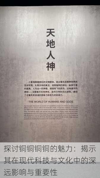探讨铜铜铜铜的魅力:揭示其在现代科技与文化中的深远影响与重要性