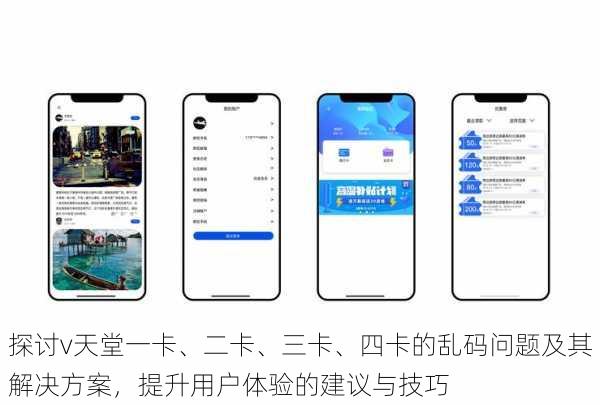 探讨v天堂一卡、二卡、三卡、四卡的乱码问题及其解决方案,提升用户体验的建议与技巧