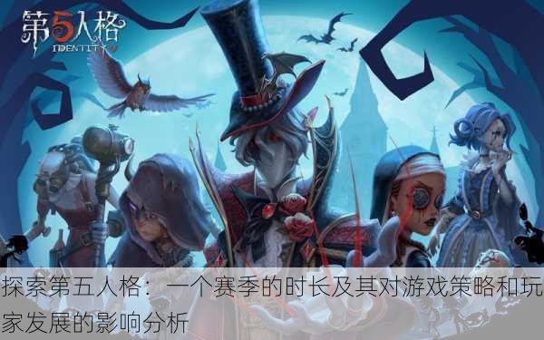 探索第五人格:一个赛季的时长及其对游戏策略和玩家发展的影响分析