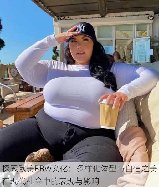 探索欧美BBW文化：多样化体型与自信之美在现代社会中的表现与影响