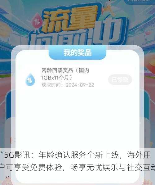 “5G影讯:年龄确认服务全新上线,海外用户可享受免费体验,畅享无忧娱乐与社交互动!”