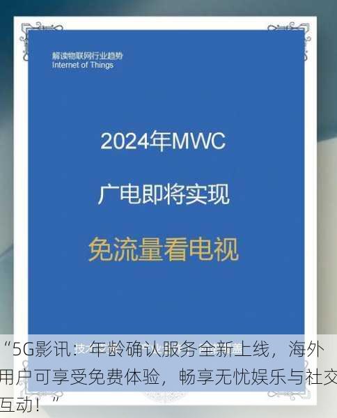 “5G影讯:年龄确认服务全新上线,海外用户可享受免费体验,畅享无忧娱乐与社交互动!”