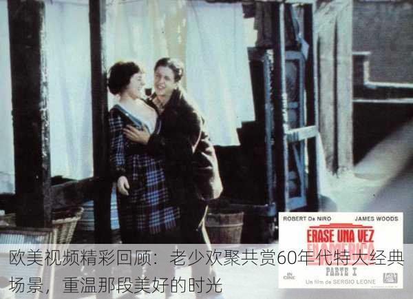 欧美视频精彩回顾:老少欢聚共赏60年代特大经典场景,重温那段美好的时光
