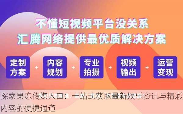 探索果冻传媒入口:一站式获取最新娱乐资讯与精彩内容的便捷通道