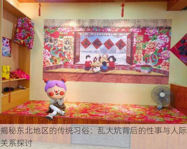 揭秘东北地区的传统习俗:乱大炕背后的性事与人际关系探讨