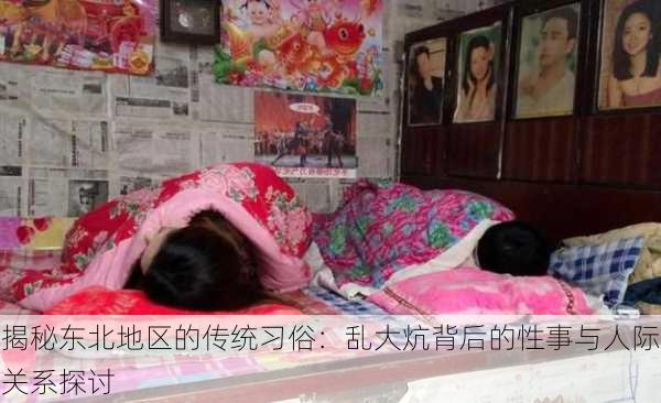 揭秘东北地区的传统习俗:乱大炕背后的性事与人际关系探讨