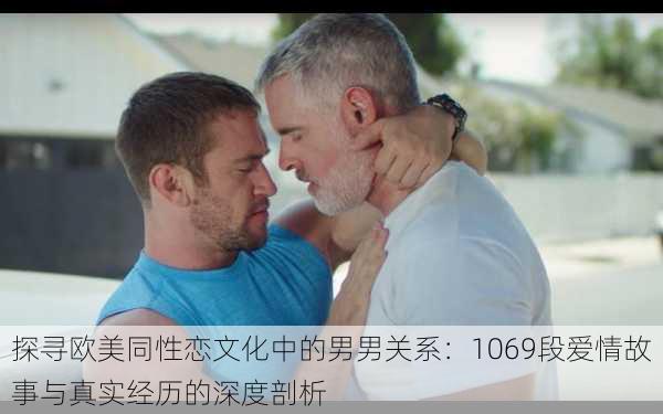 探寻欧美同性恋文化中的男男关系:1069段爱情故事与真实经历的深度剖析