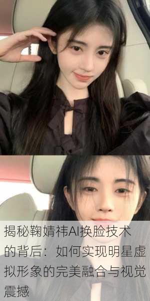 揭秘鞠婧祎AI换脸技术的背后:如何实现明星虚拟形象的完美融合与视觉震撼