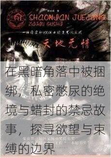 在黑暗角落中被捆绑,私密憋尿的绝境与蜡封的禁忌故事,探寻欲望与束缚的边界
