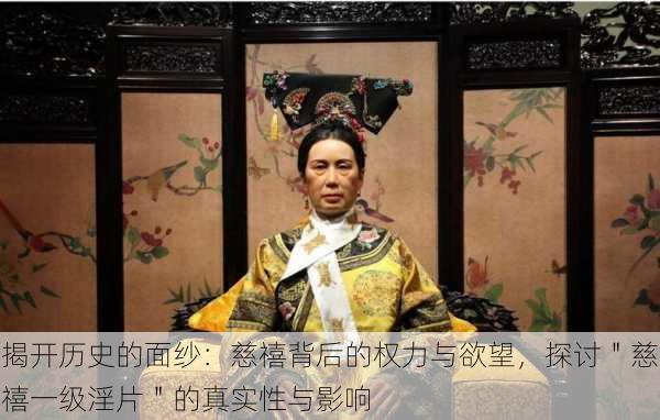 揭开历史的面纱:慈禧背后的权力与欲望,探讨"慈禧一级淫片"的真实性与影响