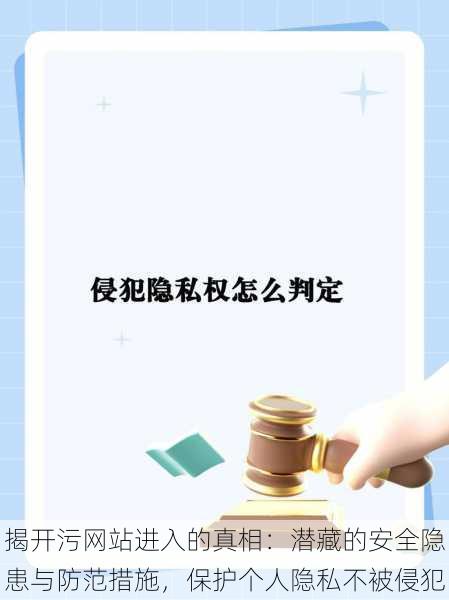 揭开污网站进入的真相:潜藏的安全隐患与防范措施,保护个人隐私不被侵犯