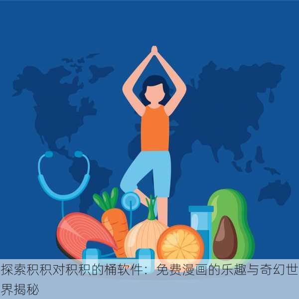 探索积积对积积的桶软件：免费漫画的乐趣与奇幻世界揭秘