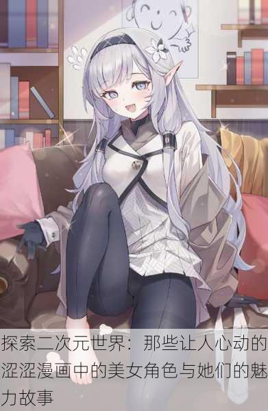 探索二次元世界:那些让人心动的涩涩漫画中的美女角色与她们的魅力故事
