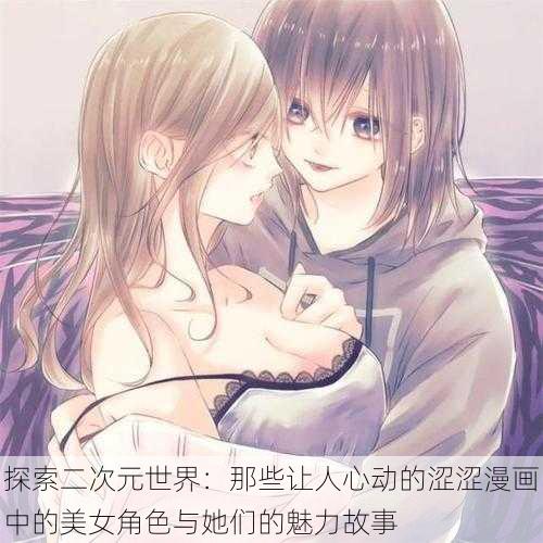 探索二次元世界:那些让人心动的涩涩漫画中的美女角色与她们的魅力故事