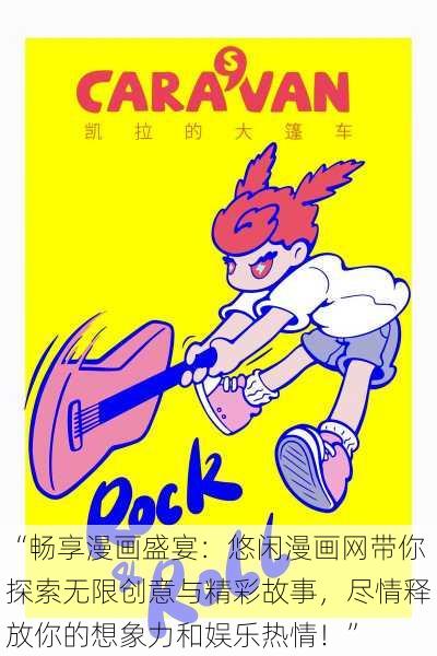 “畅享漫画盛宴:悠闲漫画网带你探索无限创意与精彩故事,尽情释放你的想象力和娱乐热情!”