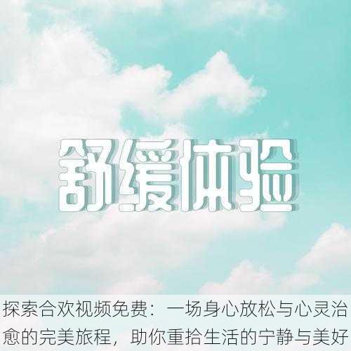 探索合欢视频免费:一场身心放松与心灵治愈的完美旅程,助你重拾生活的宁静与美好