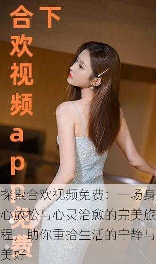 探索合欢视频免费:一场身心放松与心灵治愈的完美旅程,助你重拾生活的宁静与美好
