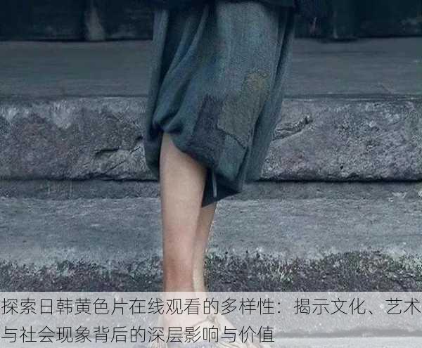 探索日韩黄色片在线观看的多样性:揭示文化、艺术与社会现象背后的深层影响与价值