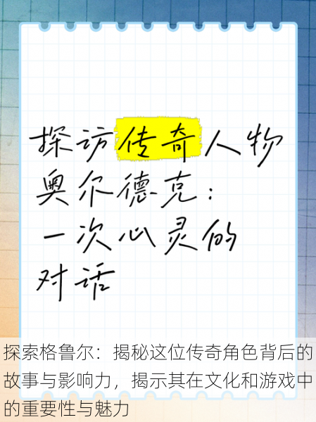 探索格鲁尔:揭秘这位传奇角色背后的故事与影响力,揭示其在文化和游戏中的重要性与魅力
