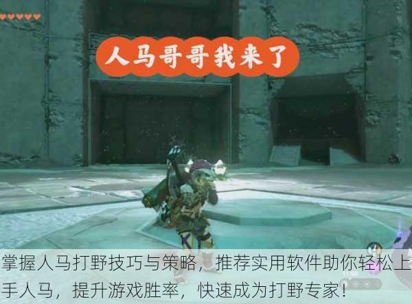 掌握人马打野技巧与策略,推荐实用软件助你轻松上手人马,提升游戏胜率,快速成为打野专家!