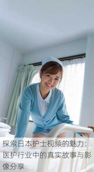 探索日本护士视频的魅力:医护行业中的真实故事与影像分享
